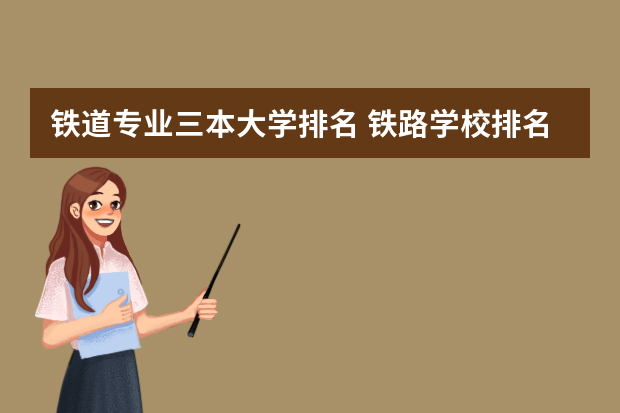 铁道专业三本大学排名 铁路学校排名